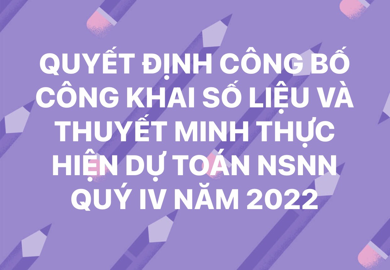 QUYẾT ĐỊNH CÔNG BỐ CÔNG KHAI SỐ LIỆU VÀ THUYẾT MINH THỰC HIỆN DỰ TOÁN NSNN QUÝ IV NĂM 2022