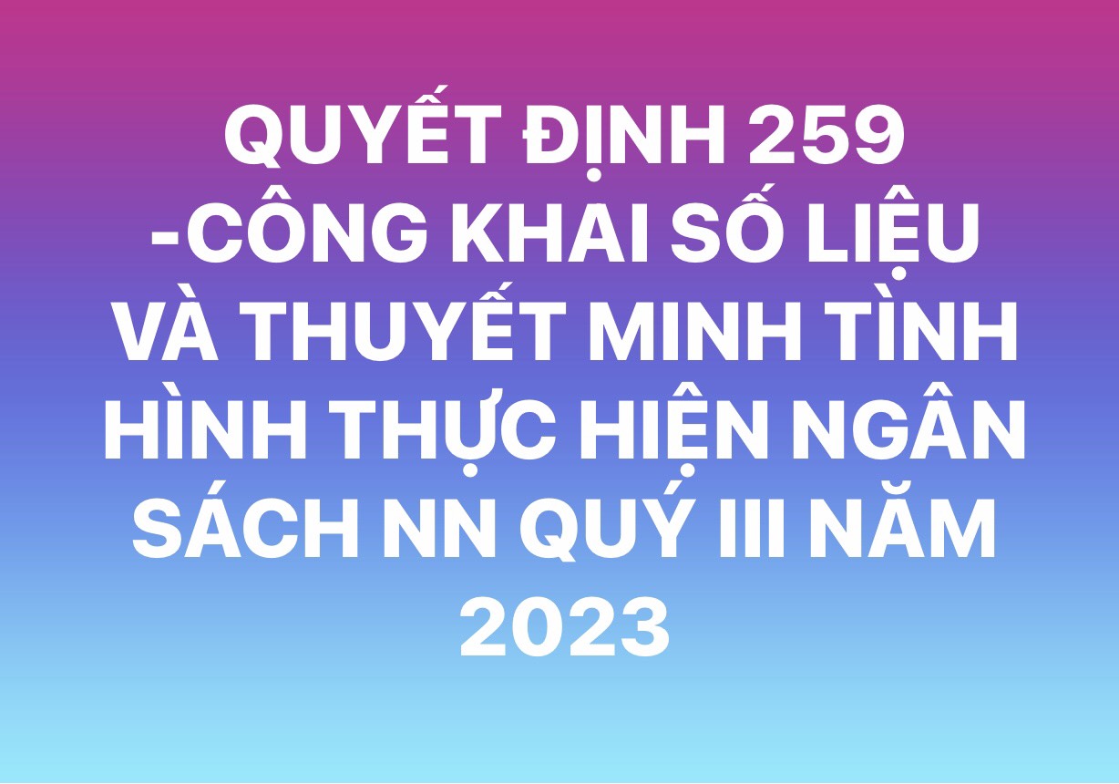 QUYẾT ĐỊNH 259/QĐ CÔNG KHAI SỐ LIỆU VÀ THUYẾT MINH TÌNH HÌNH THỰC HIỆN NSNN QUÝ III NĂM 2023