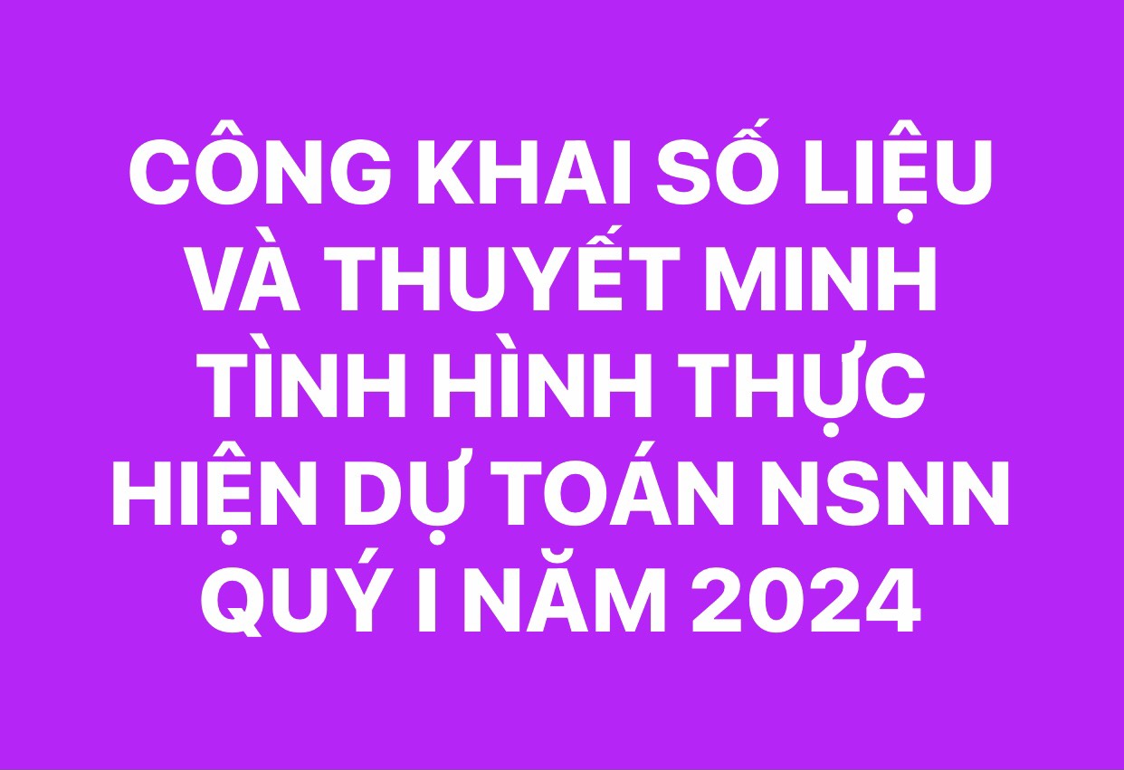 CÔNG KHAI SỐ LIỆU VÀ THUYẾT MINH TÌNH HÌNH THỰC HIỆN DỰ TOÁN NGÂN SÁCH NHÀ NƯỚC QUÝ I NĂM 2024