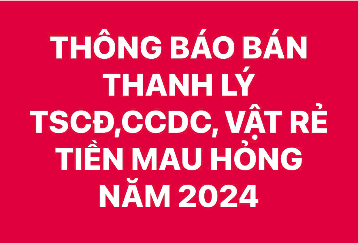 THÔNG BÁO BÁN THANH LÝ TSCĐ, CCDC, VẬT RẺ TIỀN MAU HỎNG NĂM 2024