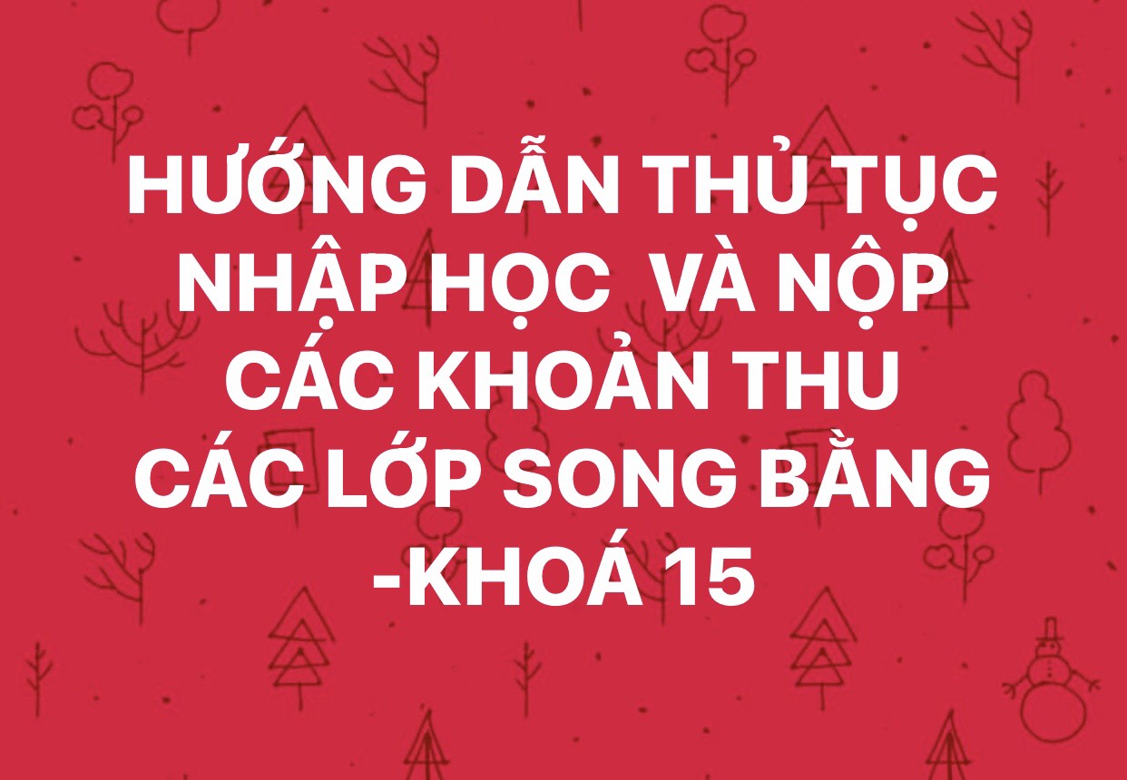 HƯỚNG DẪN THỦ TỤC NHẬP HỌC VÀ NỘP CÁC KHOẢN THU CÁC LỚP SONG BẰNG - KHÓA 15