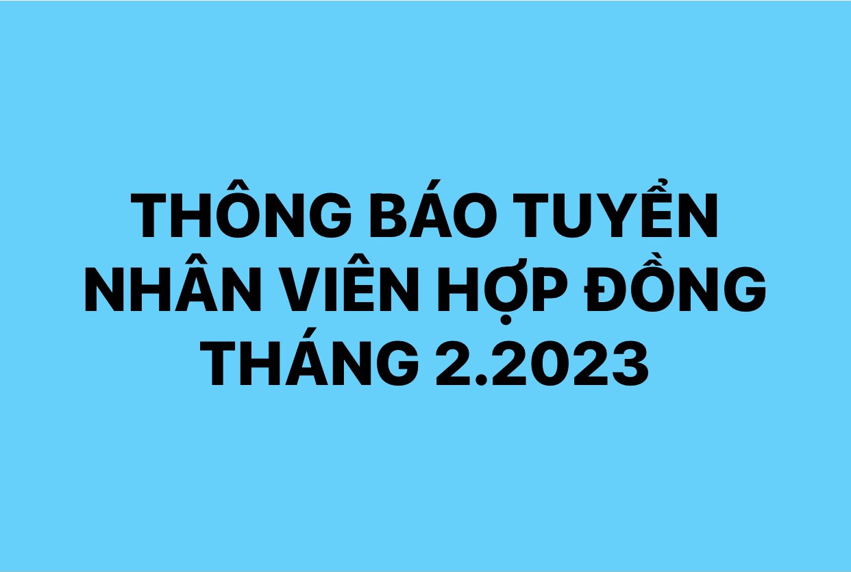 THÔNG BÁO TUYỂN NHÂN VIÊN HỢP ĐỒNG THÁNG 2.2023