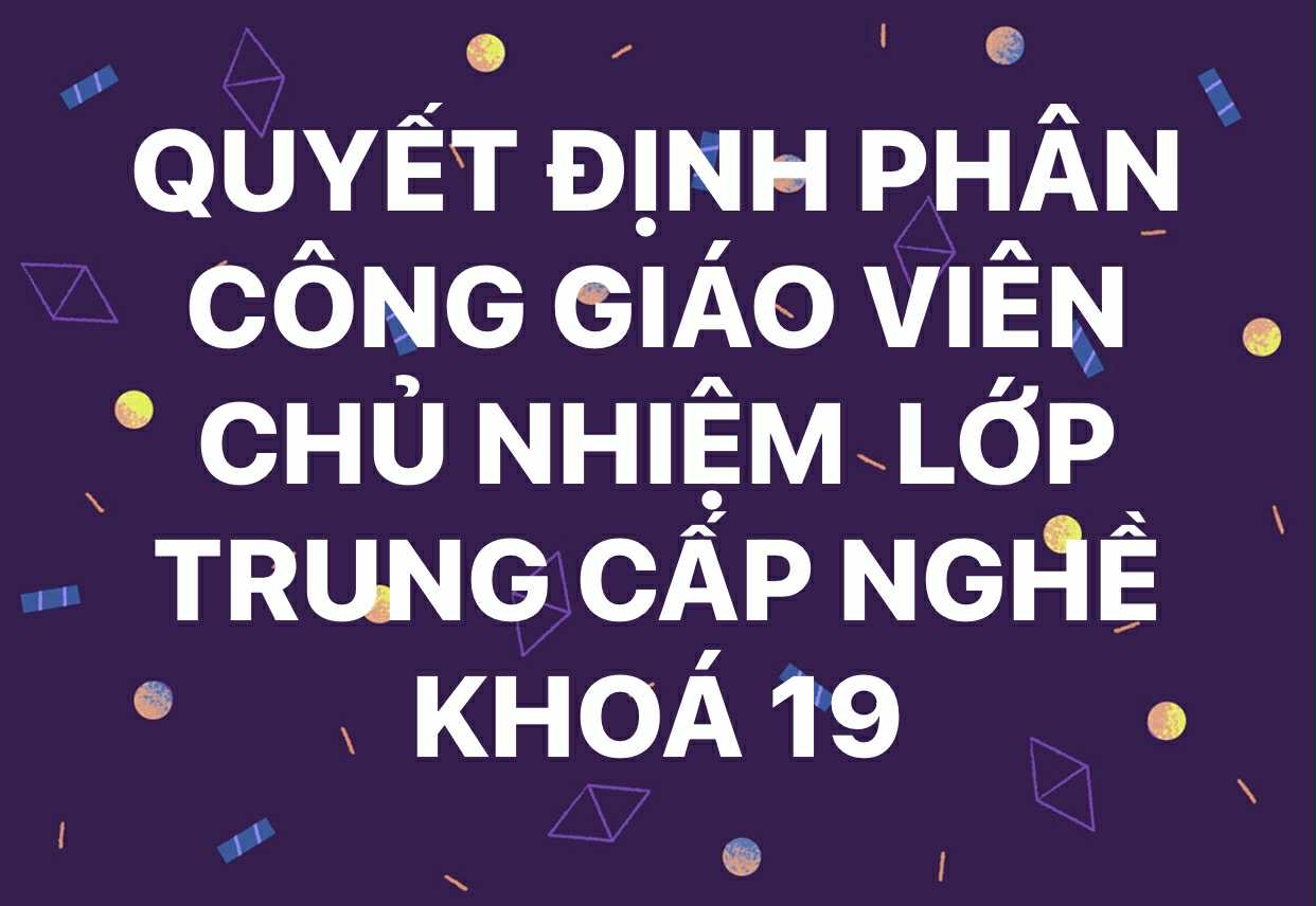 QUYẾT ĐỊNH PHÂN CÔNG GIÁO VIÊN CHỦ NHIỆM LỚP TRUNG CẤP NGHỀ KHÓA 19